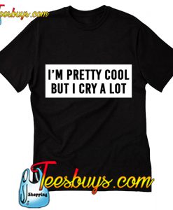 I'm Pretty Cool But I Cry A Lot T-Shirt