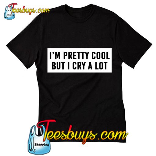 I'm Pretty Cool But I Cry A Lot T-Shirt