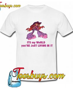 It's My World You're Just Living T Shirt
