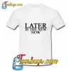 Later Is The New Now T-Shirt