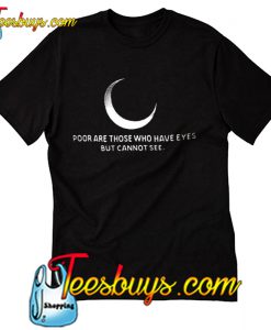 Poor are those who have eyes but cannot see T shirt