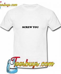 Screw You T-Shirt