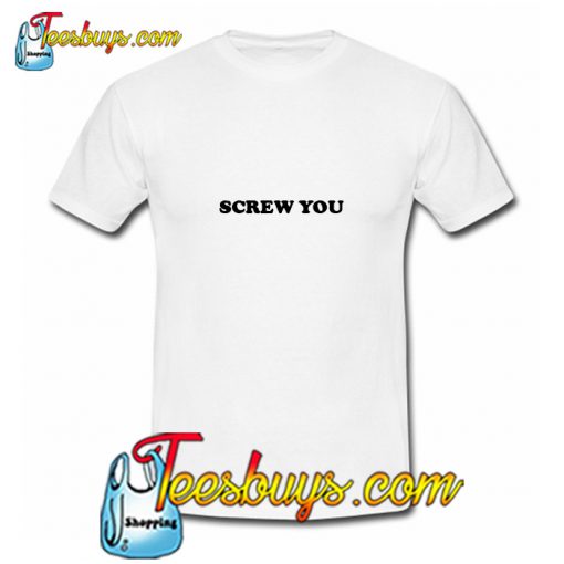 Screw You T-Shirt