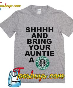 Shhhh and bring your auntie a Starbucks coffee T-Shirt