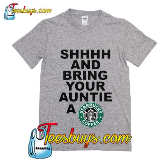 Shhhh and bring your auntie a Starbucks coffee T-Shirt