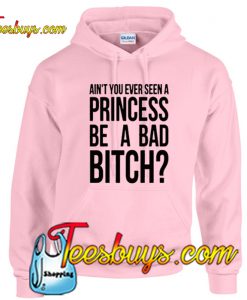 Ain't You Ever Seen A Princess Be A Bad Bitch Hoodie