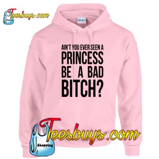 Ain't You Ever Seen A Princess Be A Bad Bitch Hoodie