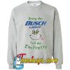 Bring me Busch Light tell me I'm pretty Sweatshirt