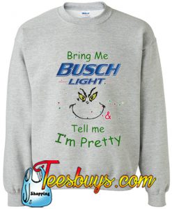 Bring me Busch Light tell me I'm pretty Sweatshirt