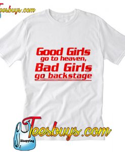 Good Girls Go To Heaven Bad Girls Go Backstage T Shirt