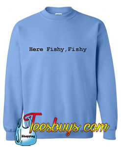 Here Fishy Fishy Sweatshirt