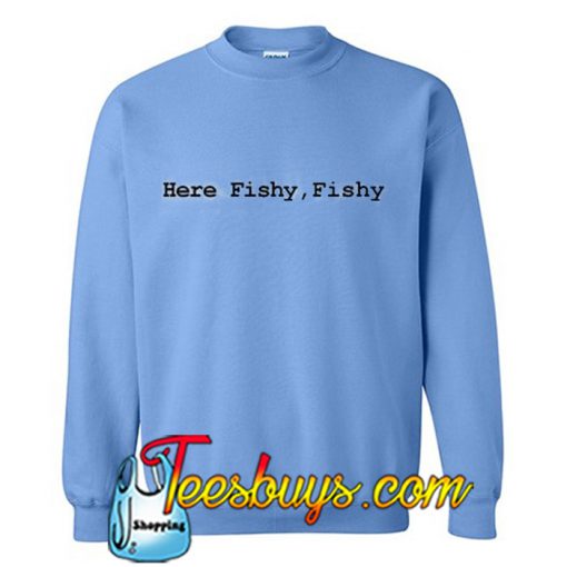 Here Fishy Fishy Sweatshirt