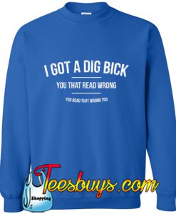 I Got A Dig Bick Sweatshirt