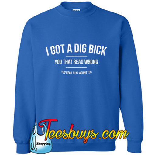 I Got A Dig Bick Sweatshirt