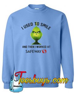 I Used To Smile And Then I Worked At Safeway Sweatshirt
