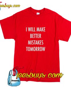 I Will Make Better Mistakes Tomorrow T Shirt