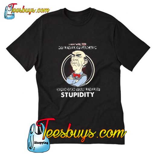 I am walter my level of sarcasm depends on your level of stupidity T Shirt