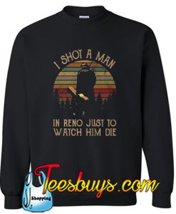 I shot a man in Reno just to watch him die Sweatshirt