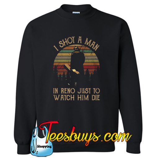 I shot a man in Reno just to watch him die Sweatshirt