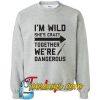 I'M Wild She's Cray Together We're Dangerous Sweatshirt