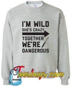 I'M Wild She's Cray Together We're Dangerous Sweatshirt