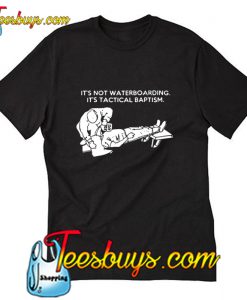 It's not waterboarding It's tactical baptism T Shirt