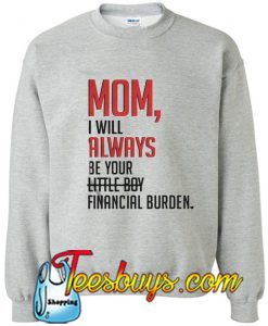 Mom I will always be your little girl financial burden Sweatshirt
