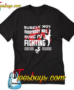 Surely Not Everybody Was Kung Fu Fighting T Shirt