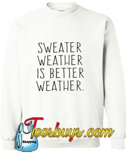 Sweater Weather Is Better Weather Sweatshirt