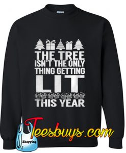 The Tree Isn't The Only Thing Getting Lit This Year Swatshirt