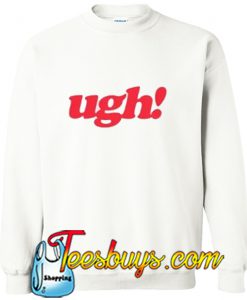 Ugh! Sweatshirt