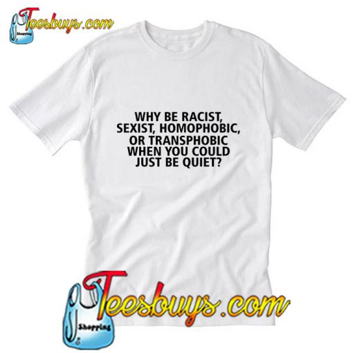 Why Be Racist T Shirt