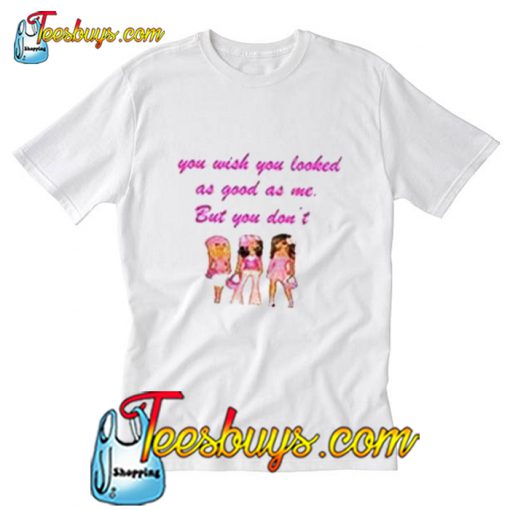 You Wish You Looked As Good As Me But You Dont T-Shirt