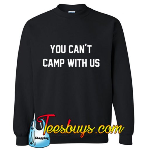 You can't camp with us Sweatshirt
