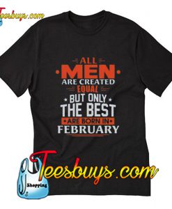 All Men Are Created Equal Only The Best Are Born In February Trending T-Shirt Pj