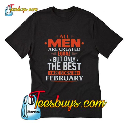 All Men Are Created Equal Only The Best Are Born In February Trending T-Shirt Pj