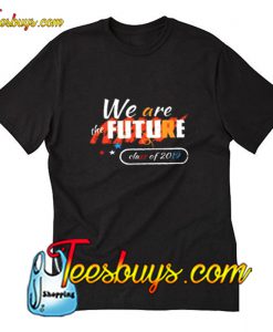 Class Of 2019 We are the Future Trending T-Shirt Pj