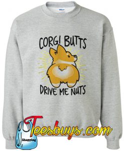 Corgi butts drive me nuts Sweatshirt