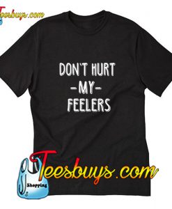 Dont Hurt My Feelers T-Shirt Pj