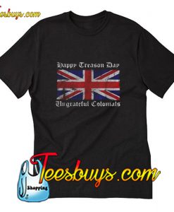 Happy Treason Day Ungrateful Colonials T-Shirt Pj