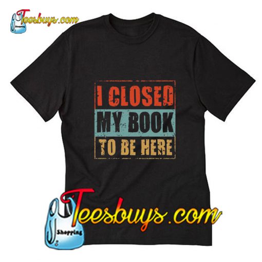 I Closed My Book To be Here T-Shirt Pj