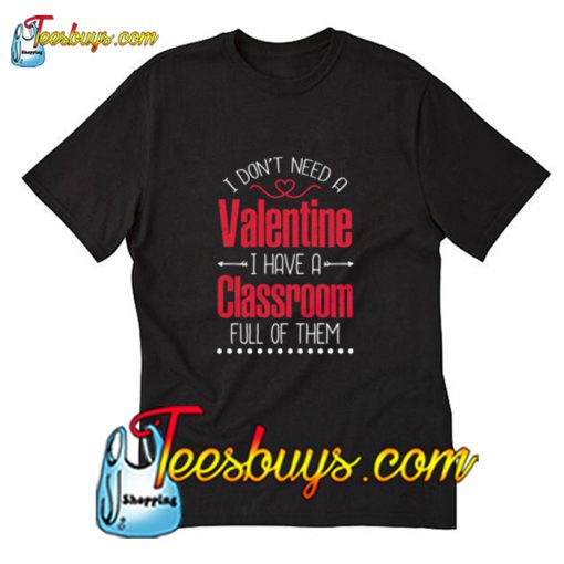 I don't need a valentine i have a classroom T-Shirt Pj