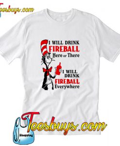 I will drink Fireball here or there I will drink Fireball everywhere T-Shirt Pj