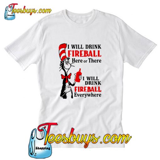 I will drink Fireball here or there I will drink Fireball everywhere T-Shirt Pj