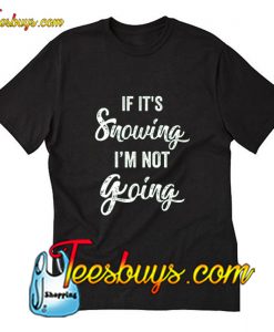 If It's Snowing I'm Not Going T-Shirt Pj