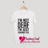 I'm Not Deaf I'm Just Ignoring You T-Shirt Pj