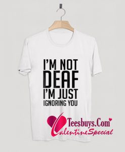 I'm Not Deaf I'm Just Ignoring You T-Shirt Pj