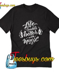 Life Sounds Better With Music T-Shirt Pj