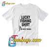 Lucky Fishing Shirt Do Not Wash T-Shirt Pj