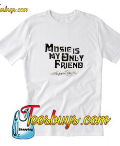 Music Is My Only Friend T-Shirt Pj